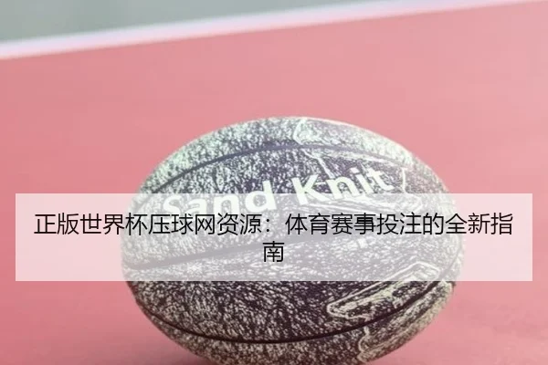 正版世界杯压球网资源：体育赛事投注的全新指南